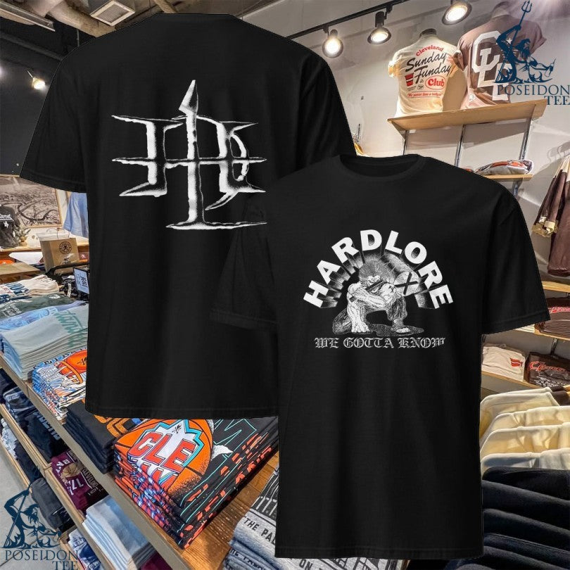 Hardlore We Gotta Know T-shirt Unisex T-shirt, Sweatshirt, Hoodie, Long Sleeve Tee - T-Shirt, Sweatshirt, Hoodie