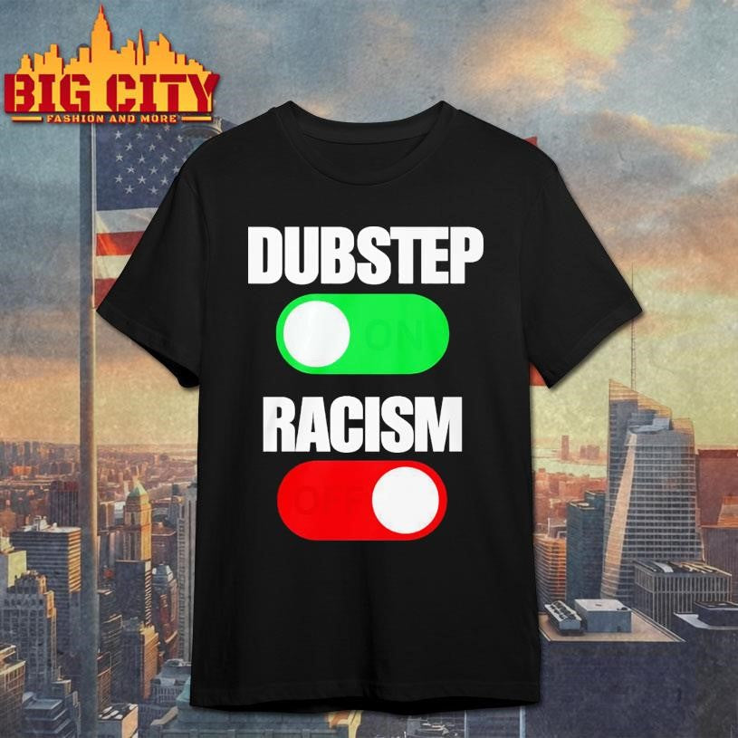 Dubstep On Racism Off Shirt Unisex T-shirt, Sweatshirt, Hoodie, Long Sleeve Tee - T-Shirt, Sweatshirt, Hoodie