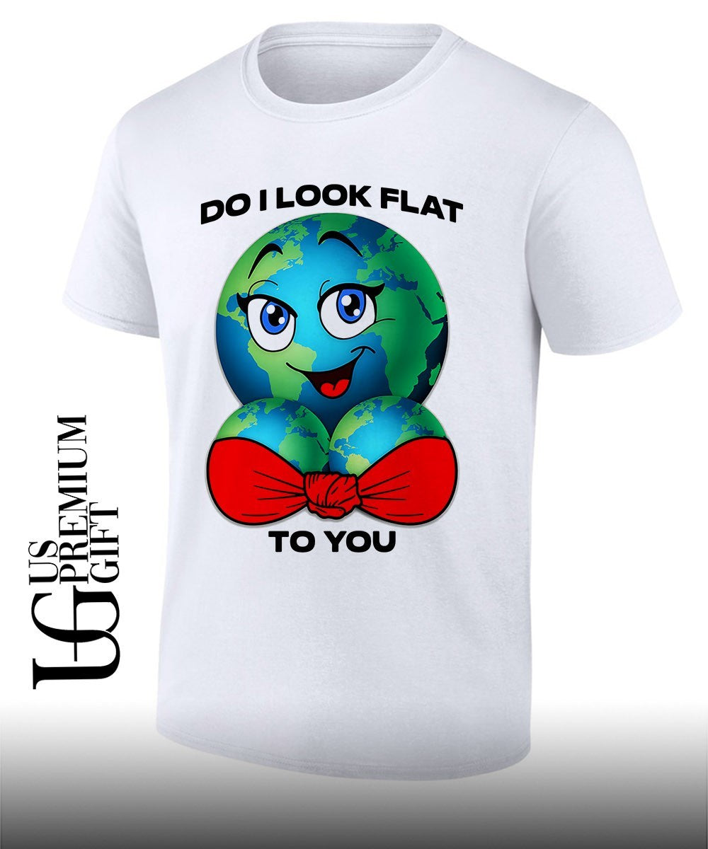 Earth do I look flat to you shirt Unisex T-shirt, Sweatshirt, Hoodie, Long Sleeve Tee - T-Shirt, Sweatshirt, Hoodie