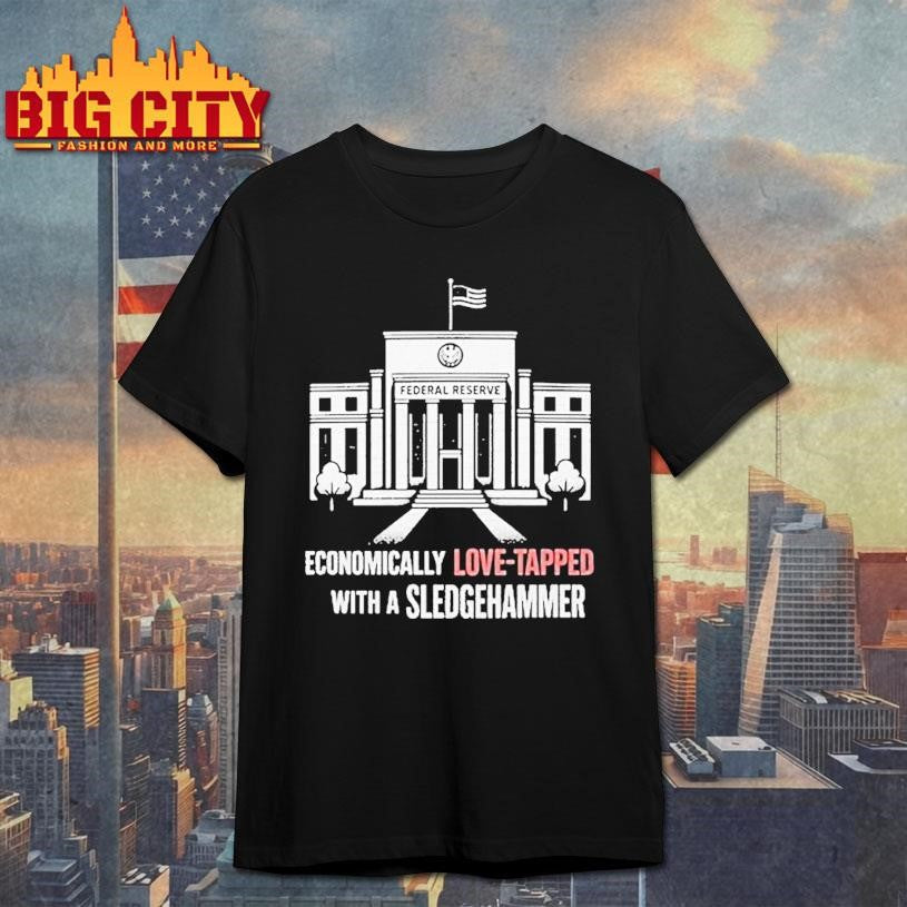 Economically Love Tapped With A Sledgehammer Federal Reserve Shirt Unisex T-shirt, Sweatshirt, Hoodie, Long Sleeve Tee - T-Shirt, Sweatshirt, Hoodie