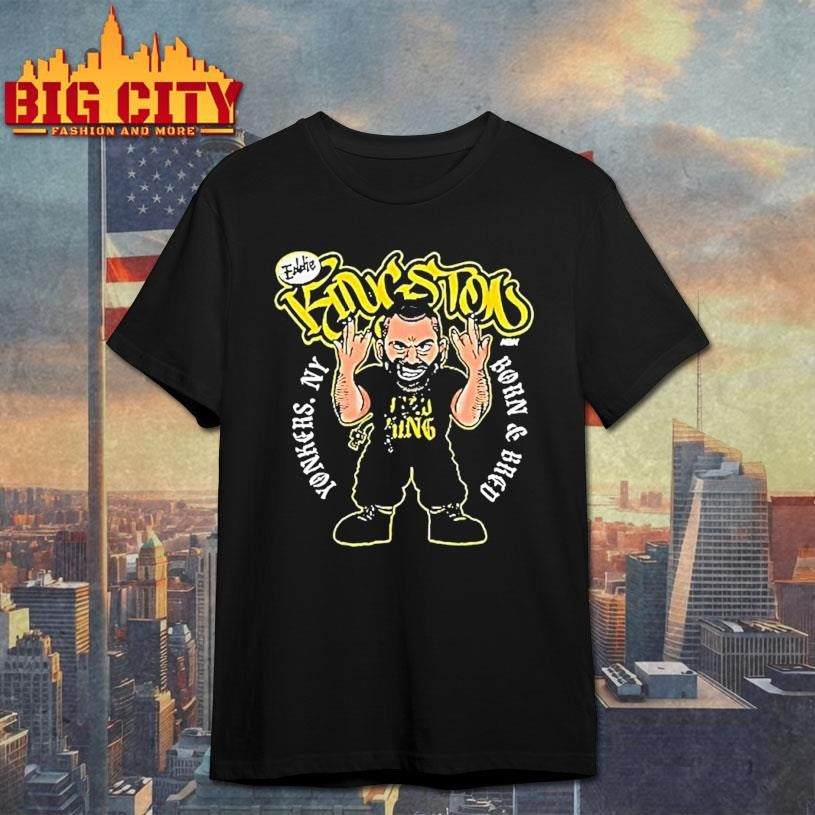 Eddie Kingston Yonkers Born And Bred Yonkers Ny Shirt Unisex T-shirt, Sweatshirt, Hoodie, Long Sleeve Tee - T-Shirt, Sweatshirt, Hoodie