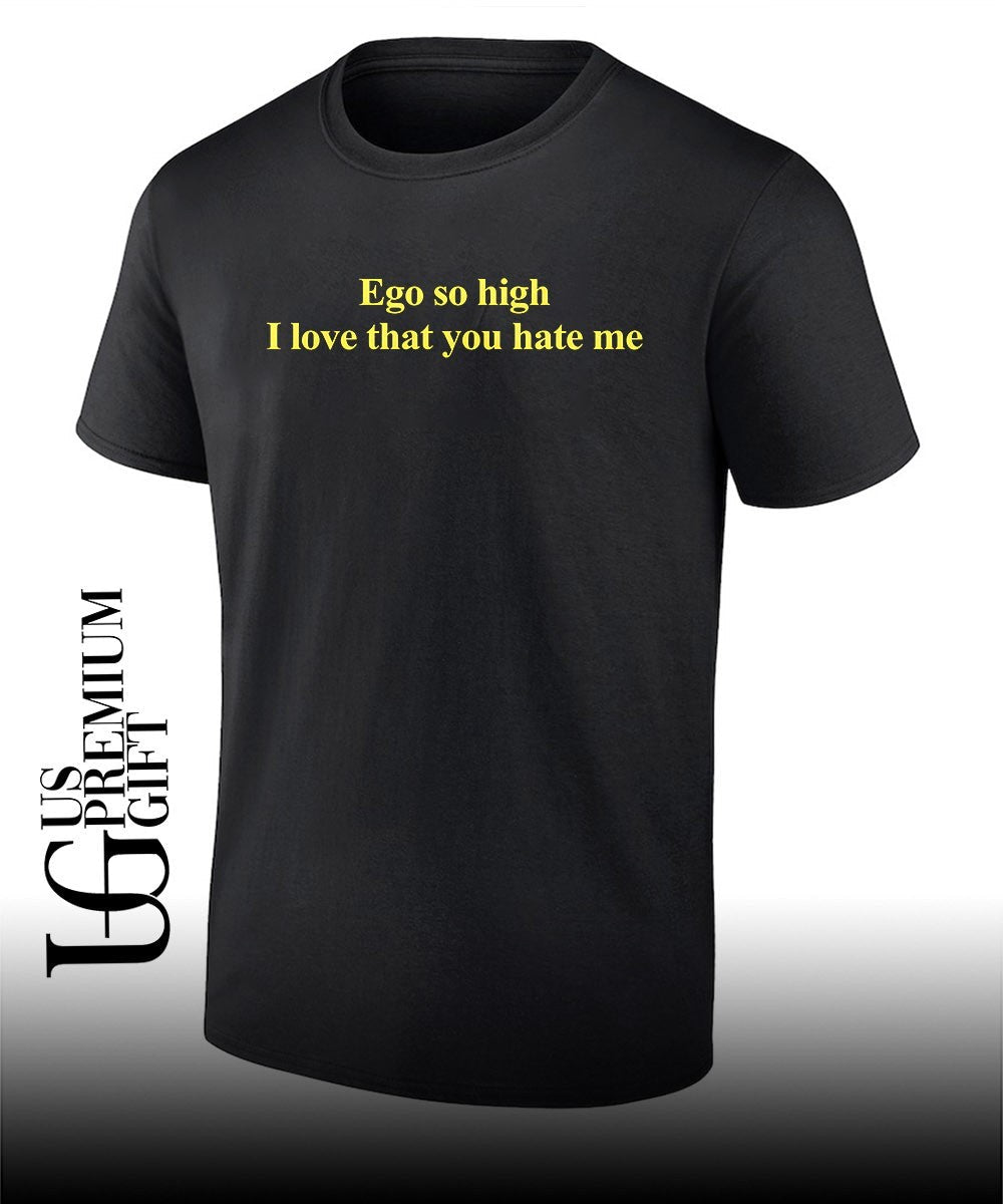 Ego so high I love that you hate me text shirt Unisex T-shirt, Sweatshirt, Hoodie, Long Sleeve Tee - T-Shirt, Sweatshirt, Hoodie