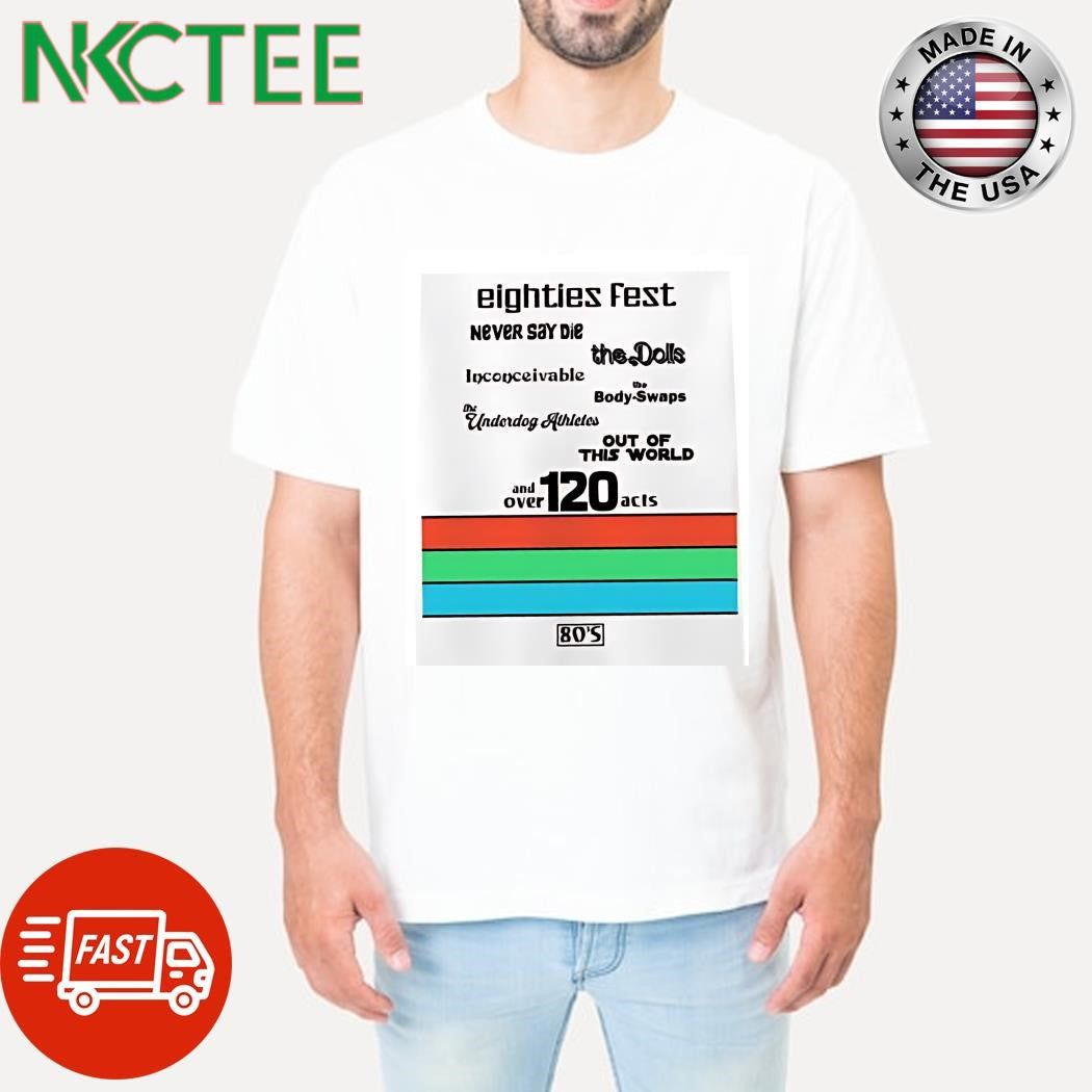 Eighties Fest never say die the dolls inconceivable The body-swaps The Underdog Athletes Out Of This World and over 120 acts shirt - T-Shirt, Sweatshirt, Hoodie