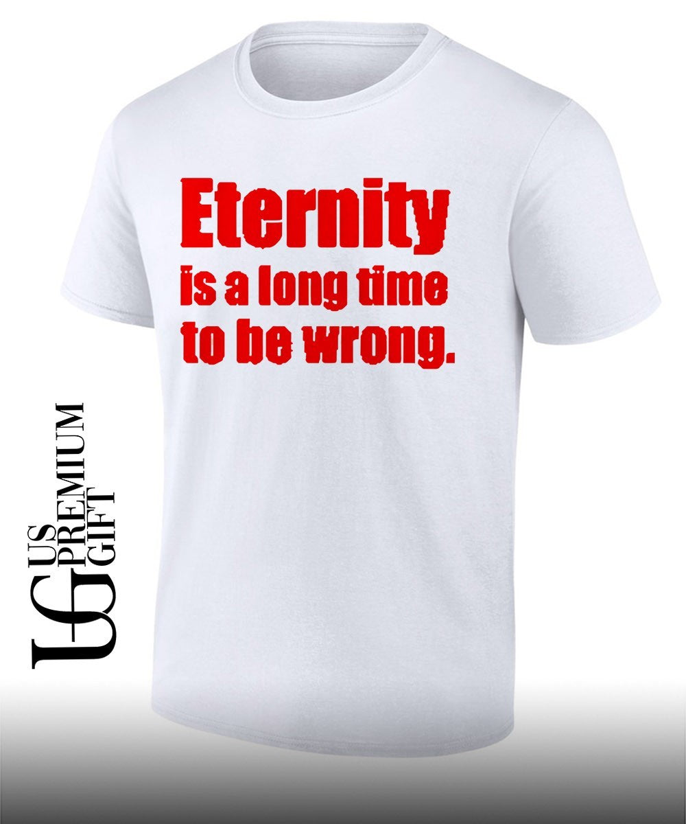 Eternity is a long time to be wrong shirt Unisex T-shirt, Sweatshirt, Hoodie, Long Sleeve Tee - T-Shirt, Sweatshirt, Hoodie
