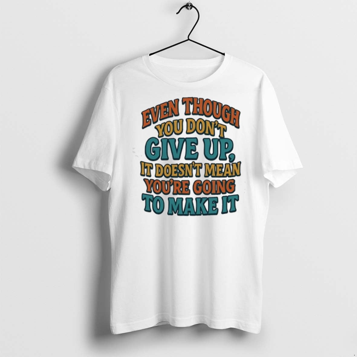 Even Though You Dont Give Up It Doesnt Mean Youre Going To Make It Unisex T-shirt, Sweatshirt, Hoodie, Long Sleeve Tee - T-Shirt, Sweatshirt, Hoodie