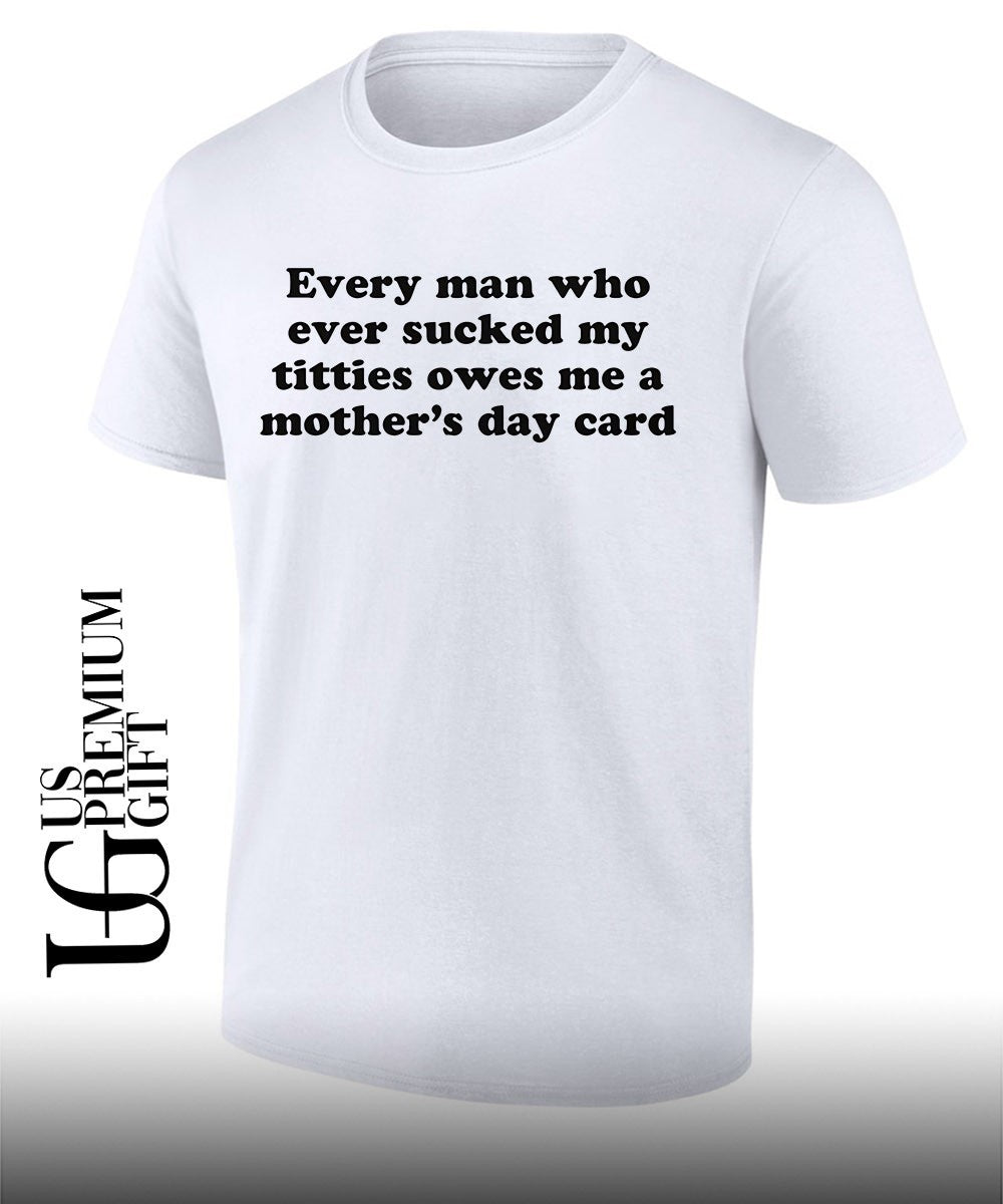 Every man who ever sucked my titties owes me a Mothers Day card shirt Unisex T-shirt, Sweatshirt, Hoodie, Long Sleeve Tee - T-Shirt, Sweatshirt, Hoodie