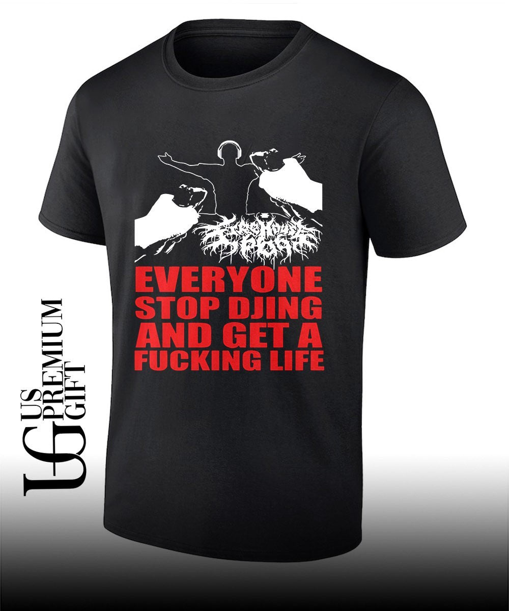Everyone stop djing and get a fucking life shirt Unisex T-shirt, Sweatshirt, Hoodie, Long Sleeve Tee - T-Shirt, Sweatshirt, Hoodie