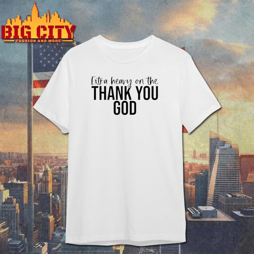 Extra Heavy On The Thank You God Text Shirt Unisex T-shirt, Sweatshirt, Hoodie, Long Sleeve Tee - T-Shirt, Sweatshirt, Hoodie