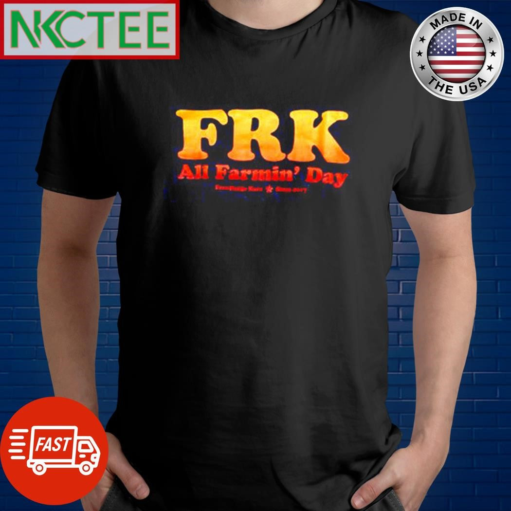 FRK All Farmin’ Day shirt Unisex T-shirt, Sweatshirt, Hoodie, Long Sleeve Tee - T-Shirt, Sweatshirt, Hoodie
