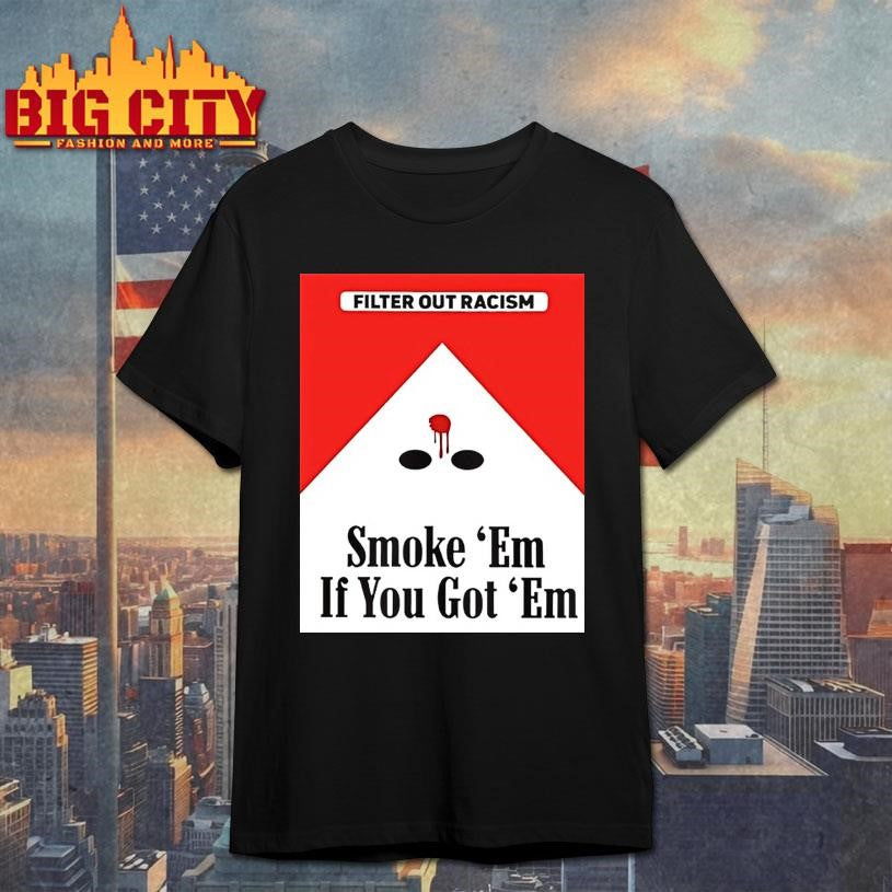 Filter Out Racism Smoke Em If You Got Em Shirt Unisex T-shirt, Sweatshirt, Hoodie, Long Sleeve Tee - T-Shirt, Sweatshirt, Hoodie