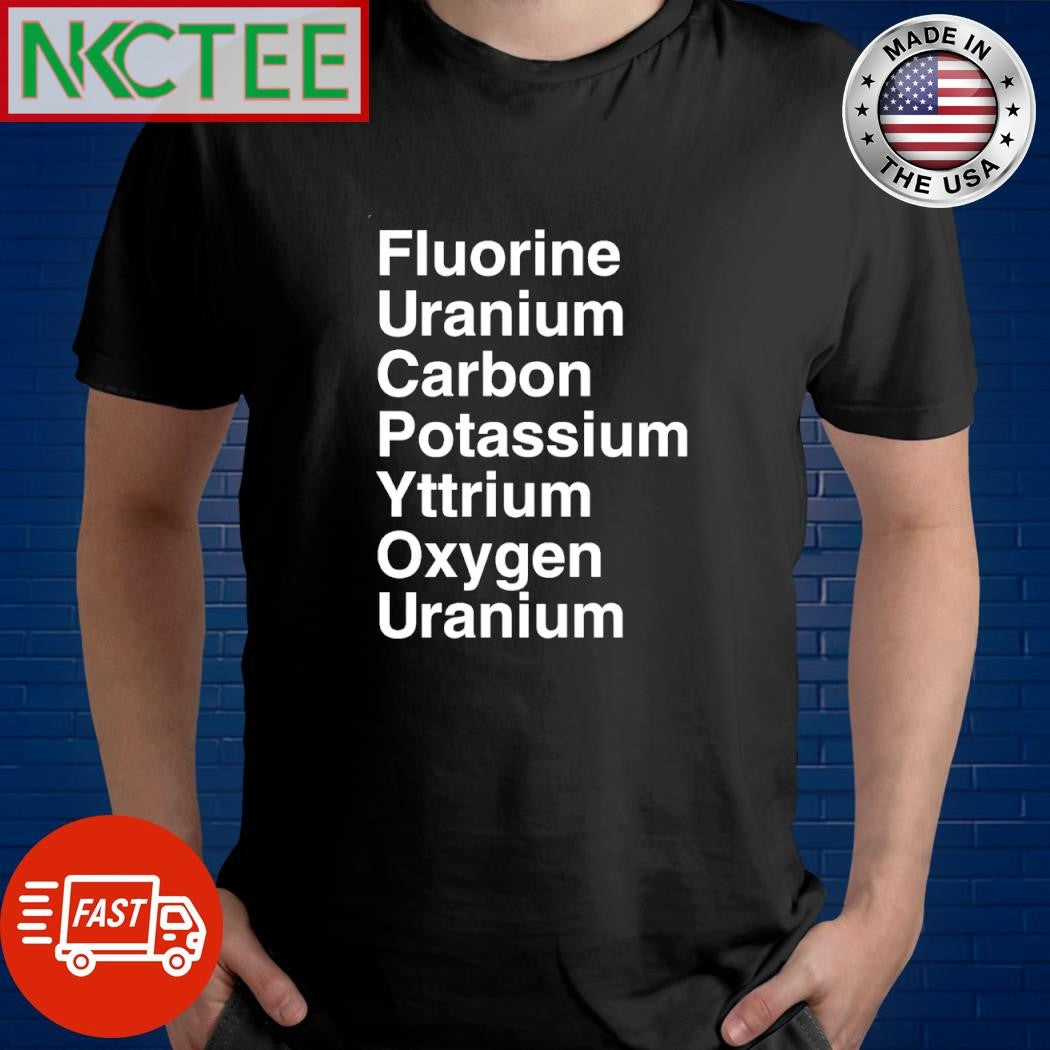 Fluorine Uranium Carbon Potassium Yttrium Oxygen Uranium shirt Unisex T-shirt, Sweatshirt, Hoodie, Long Sleeve Tee - T-Shirt, Sweatshirt, Hoodie