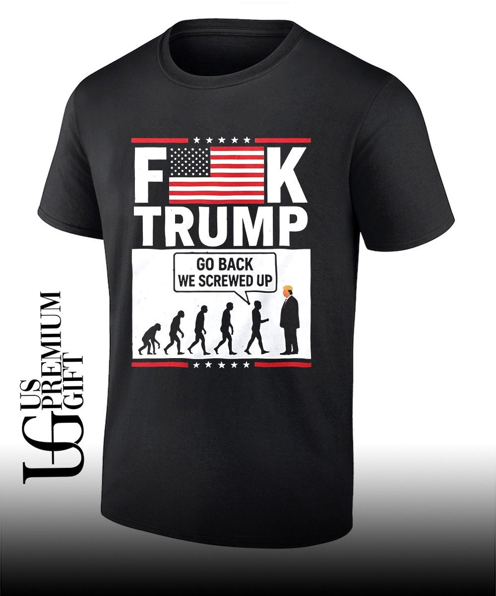 Fuck Trump Go Back We Screwed Up T-shirt Unisex T-shirt, Sweatshirt, Hoodie, Long Sleeve Tee - T-Shirt, Sweatshirt, Hoodie