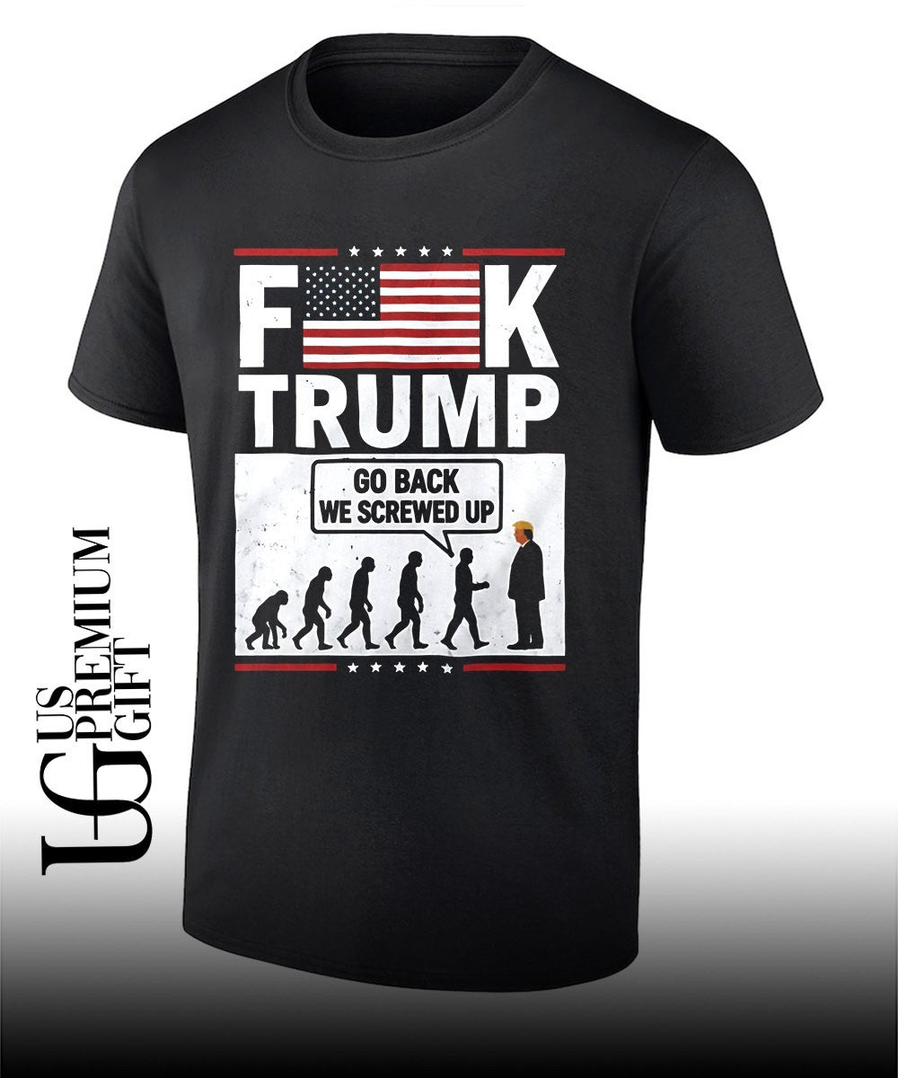 Fuck Trump go back we screwed up shirt Unisex T-shirt, Sweatshirt, Hoodie, Long Sleeve Tee - T-Shirt, Sweatshirt, Hoodie