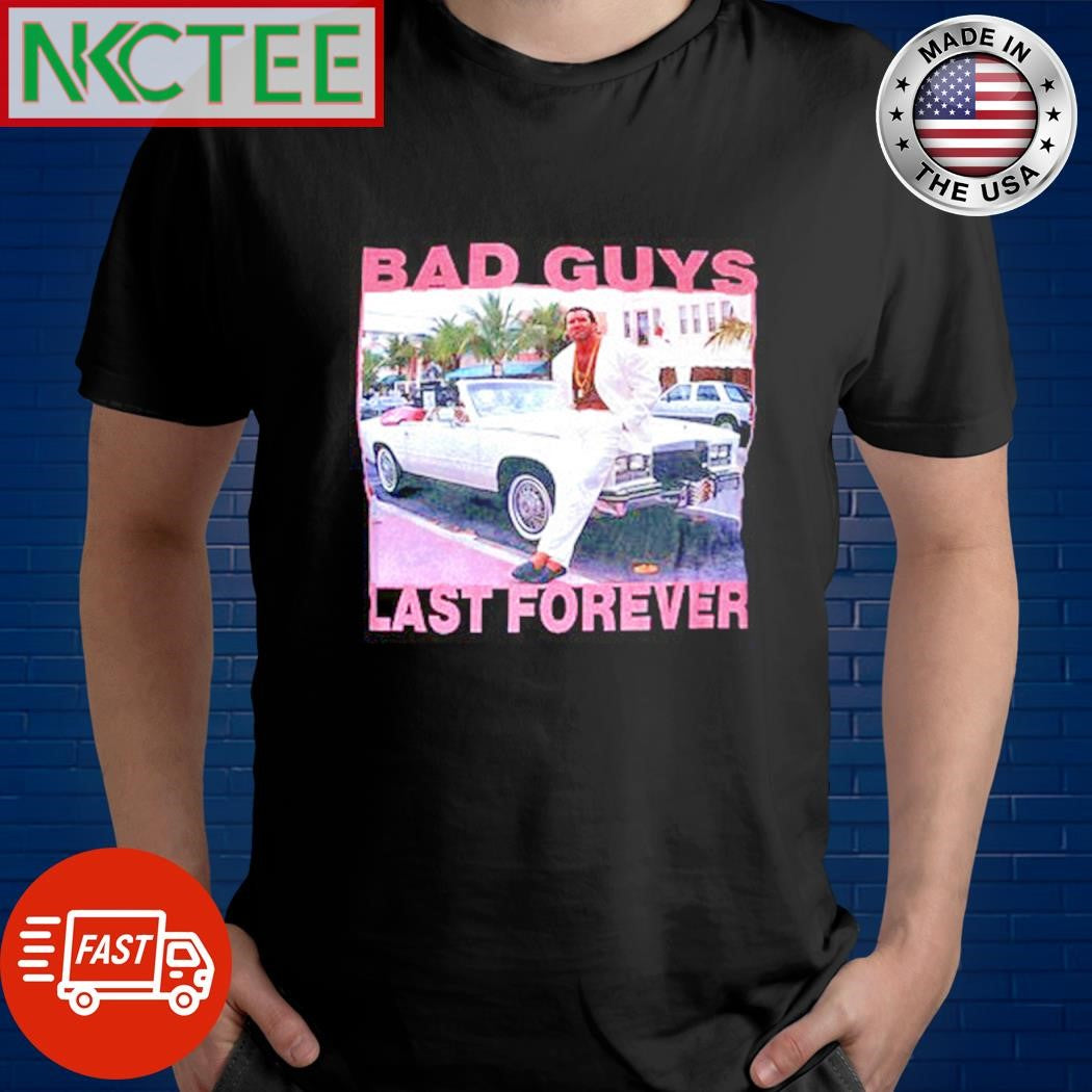 Funny Bad guys last forever shirt Unisex T-shirt, Sweatshirt, Hoodie, Long Sleeve Tee - T-Shirt, Sweatshirt, Hoodie