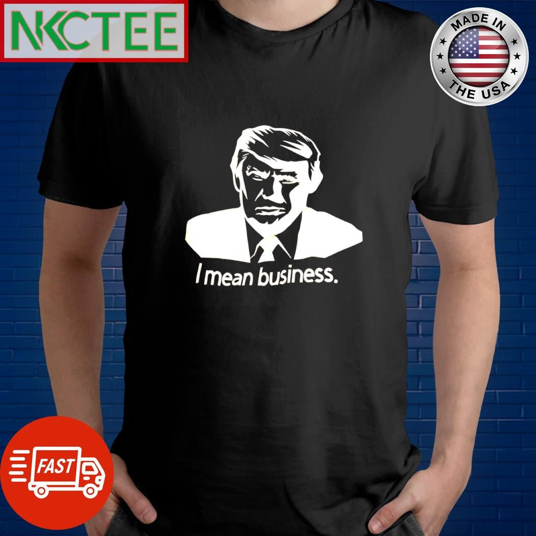 Funny Donald Trump I mean business Unisex T-shirt, Sweatshirt, Hoodie, Long Sleeve Tee - T-Shirt, Sweatshirt, Hoodie