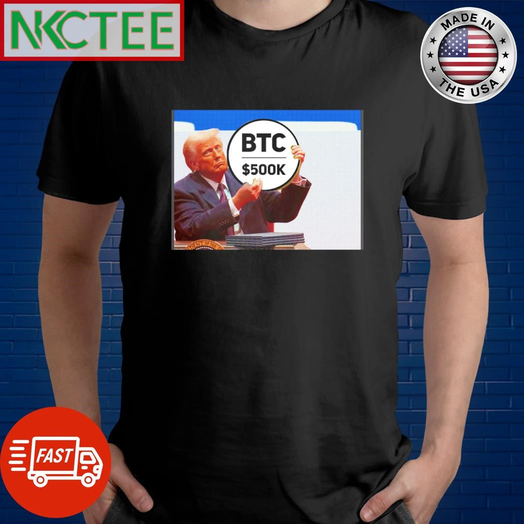 Funny Donald Trump said Buy BTC500k coin now because Bitcoin have price 500 000 USD in 2025 shirt - T-Shirt, Sweatshirt, Hoodie