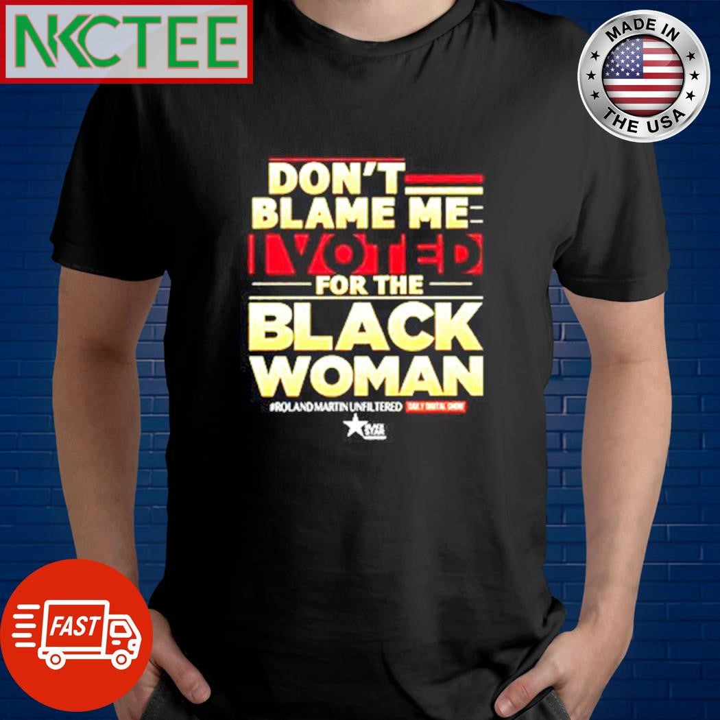 Funny Don’t blame me I voted for the Black Woman shirt Unisex T-shirt, Sweatshirt, Hoodie, Long Sleeve Tee - T-Shirt, Sweatshirt, Hoodie