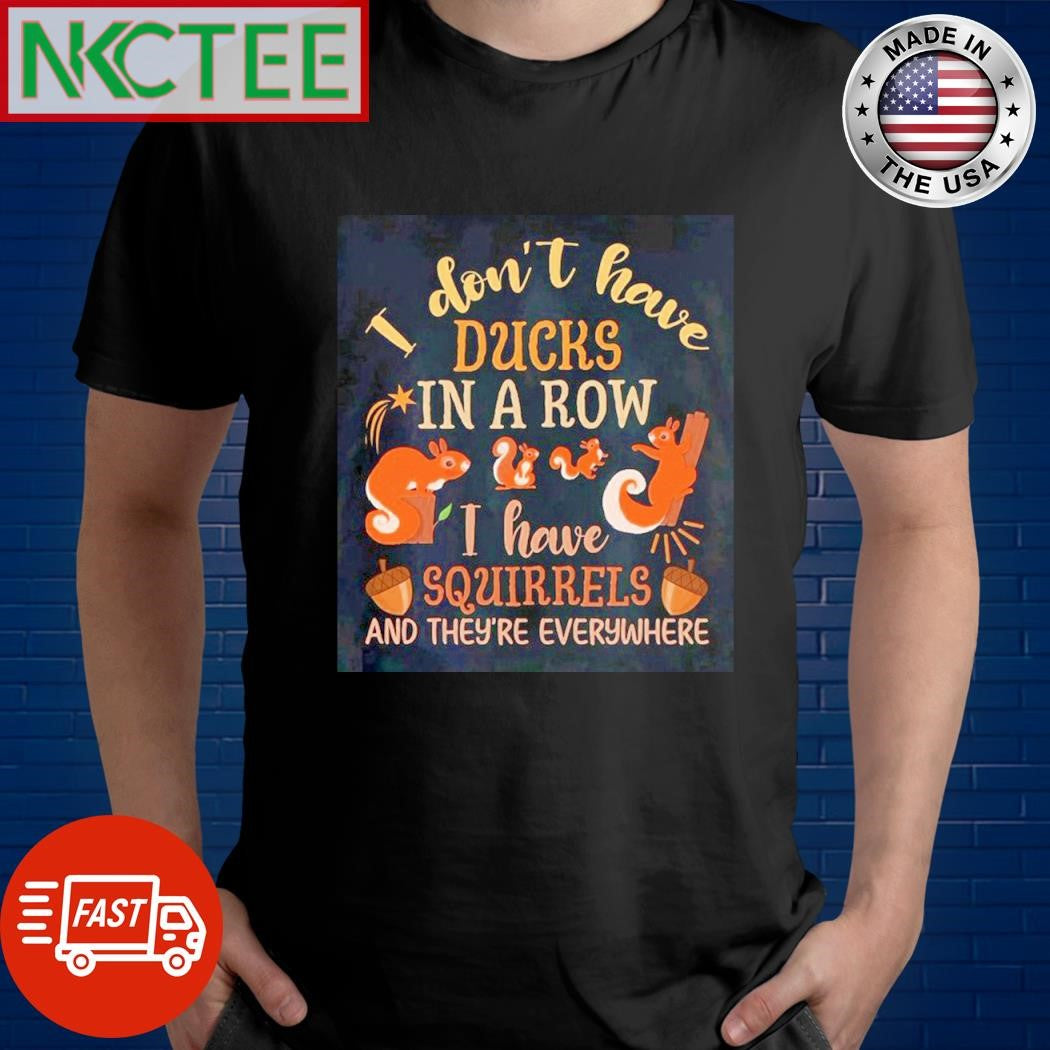 Funny I don’t have ducks in a row i have squirrels and they’re everywhere shirt - T-Shirt, Sweatshirt, Hoodie