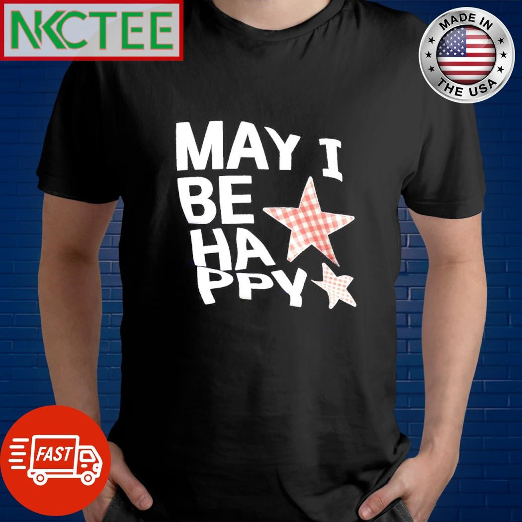 Funny May i be happy stars shirt Unisex T-shirt, Sweatshirt, Hoodie, Long Sleeve Tee - T-Shirt, Sweatshirt, Hoodie