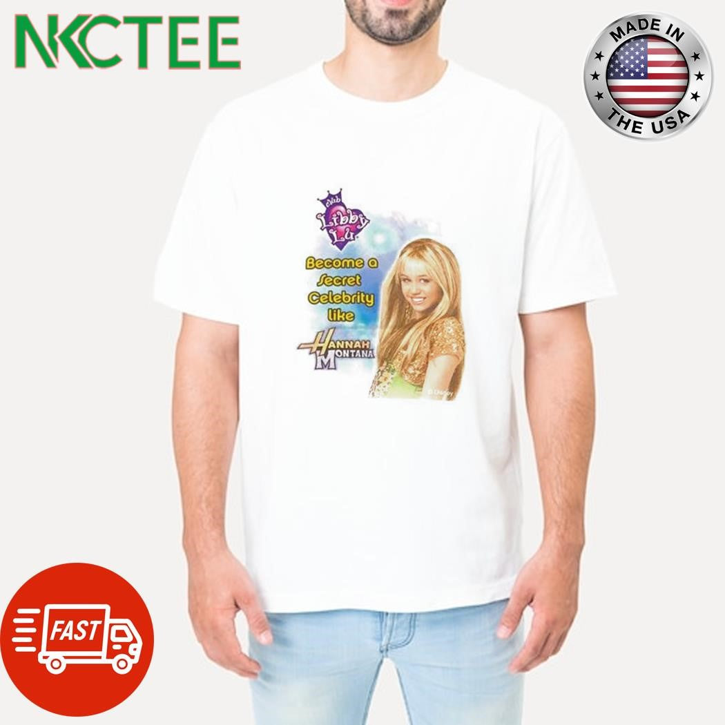 Funny Miley Cyrus Club Libby Lu become a secret celebrity like Hannah Montana shirt Unisex T-shirt, Sweatshirt, Hoodie, Long Sleeve Tee - T-Shirt, Sweatshirt, Hoodie