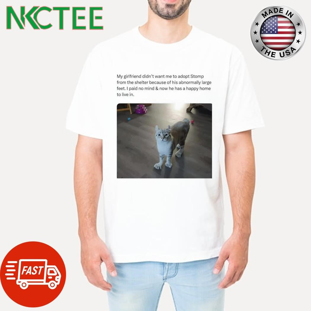 Funny My girlfriend didn’t want me to adopt Stomp from the shelter because of his abnormally large feet shirt - T-Shirt, Sweatshirt, Hoodie