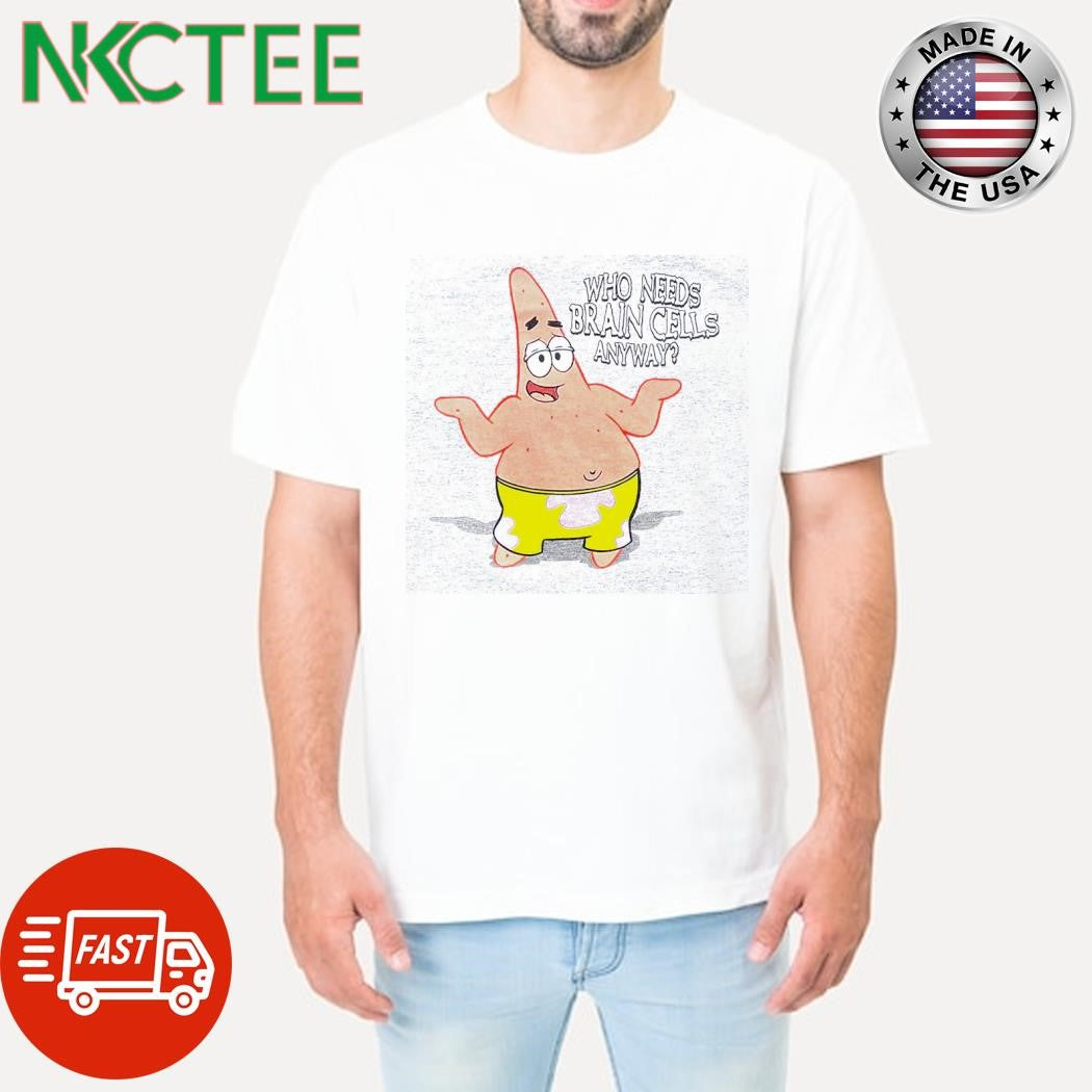 Funny Patrick Star Who Needs Brain Cells Anyway shirt Unisex T-shirt, Sweatshirt, Hoodie, Long Sleeve Tee - T-Shirt, Sweatshirt, Hoodie