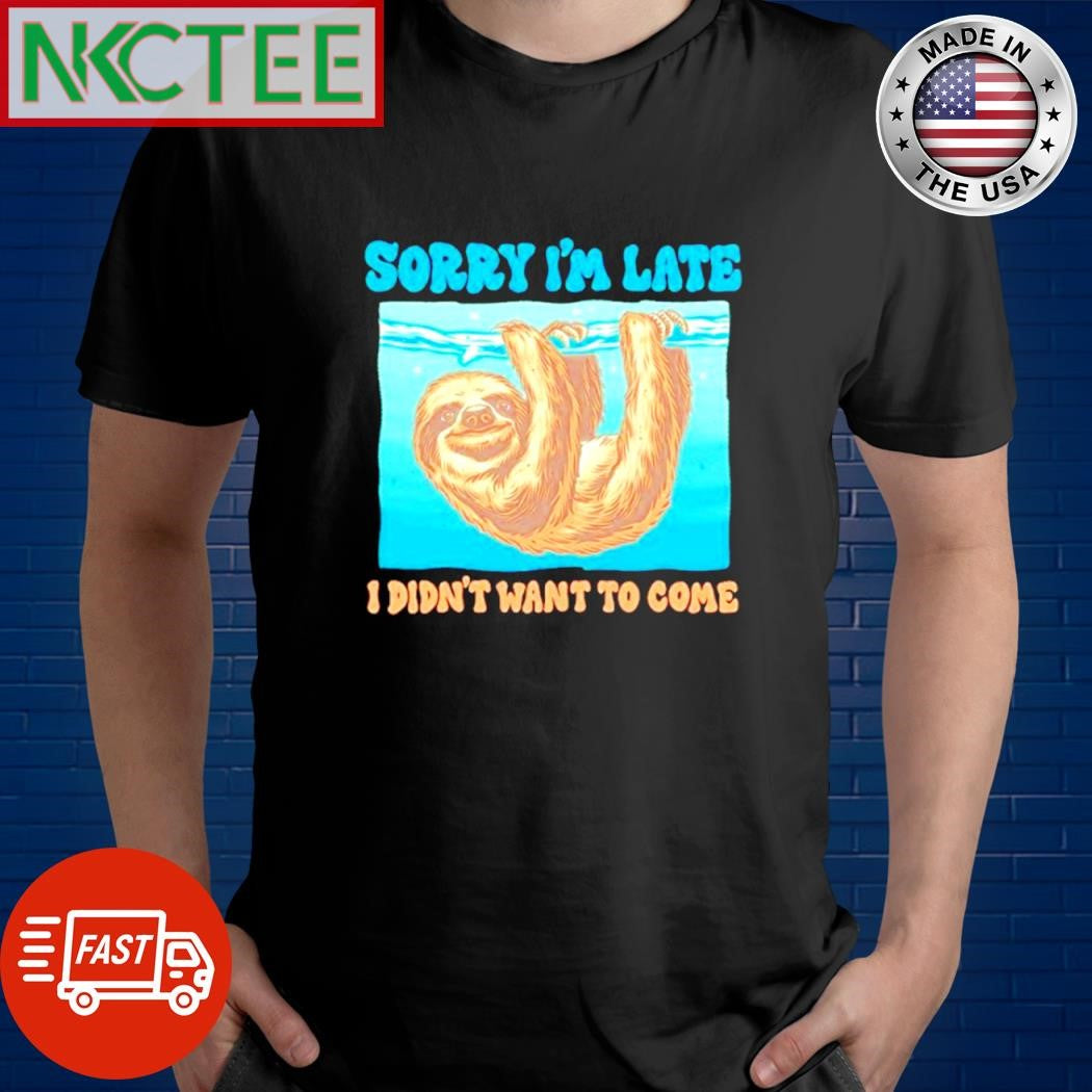 Funny Sorry Im Late I Didnt Want To Come Sloth Shirt Unisex T-shirt, Sweatshirt, Hoodie, Long Sleeve Tee - T-Shirt, Sweatshirt, Hoodie
