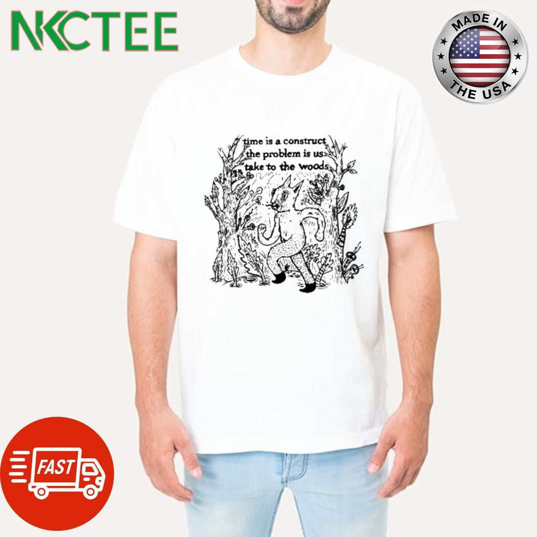 Funny Time is a construct the problem is us take to the woods shirt Unisex T-shirt, Sweatshirt, Hoodie, Long Sleeve Tee - T-Shirt, Sweatshirt, Hoodie