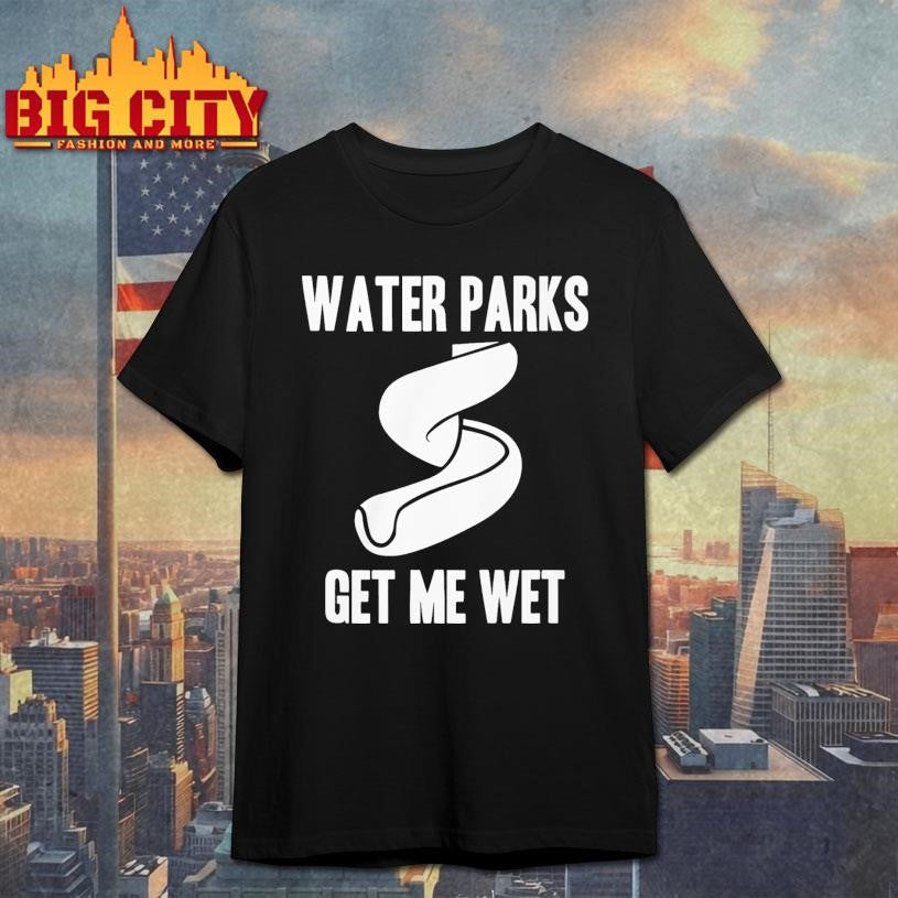 Funny Water Parks Get Me Wet Shirt Unisex T-shirt, Sweatshirt, Hoodie, Long Sleeve Tee - T-Shirt, Sweatshirt, Hoodie