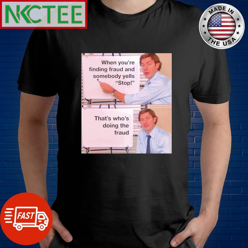 Funny When you’re finding fraud and somebody yells stop That’s who’s doing the fraud shirt - T-Shirt, Sweatshirt, Hoodie