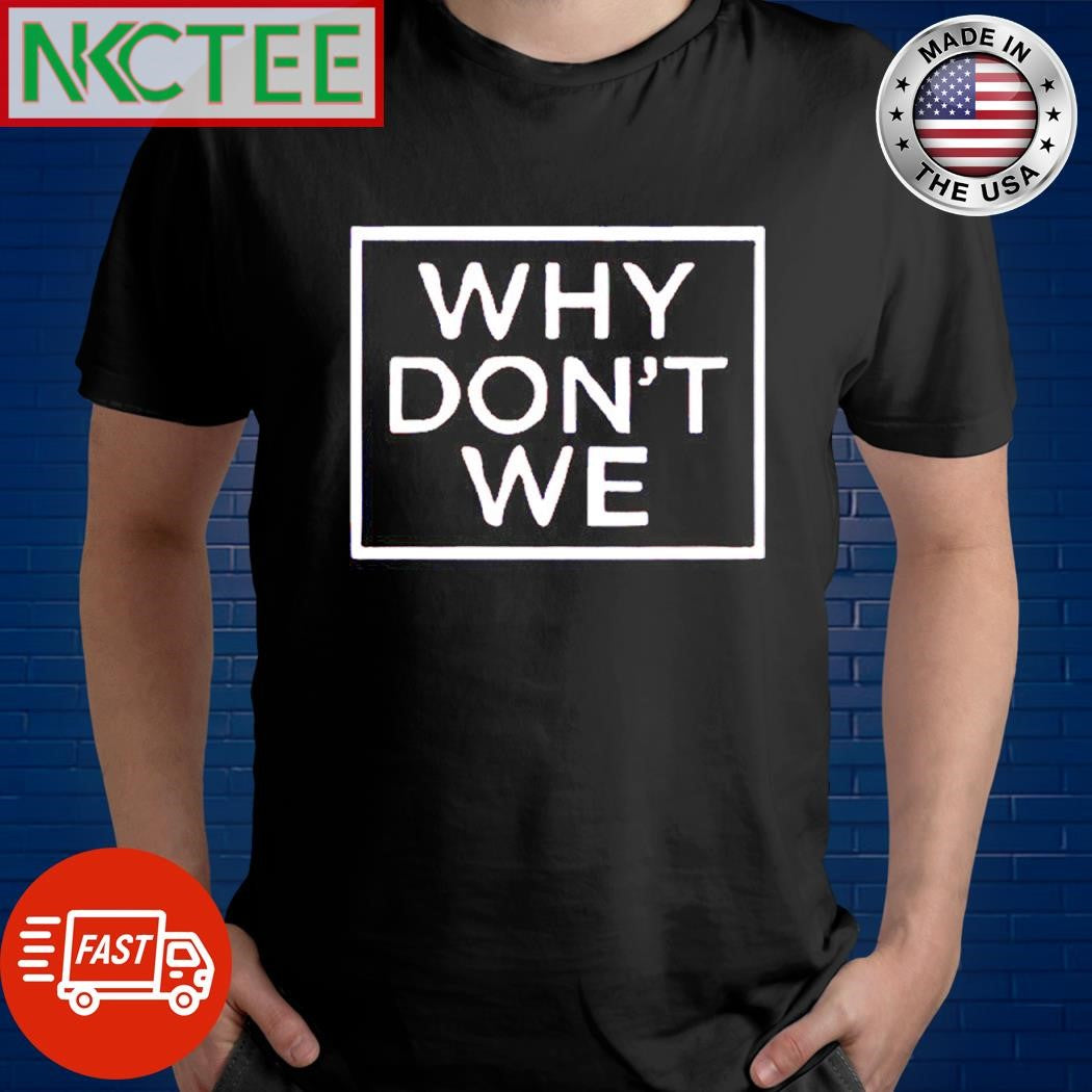 Funny Why don’t we shirt Unisex T-shirt, Sweatshirt, Hoodie, Long Sleeve Tee - T-Shirt, Sweatshirt, Hoodie
