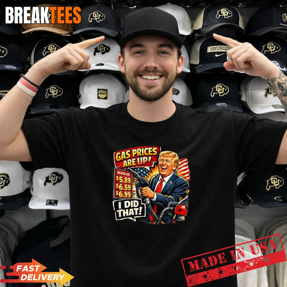 Gas Prices are Up I Did that Trump Shirt Unisex T-shirt, Sweatshirt, Hoodie, Long Sleeve Tee - T-Shirt, Sweatshirt, Hoodie