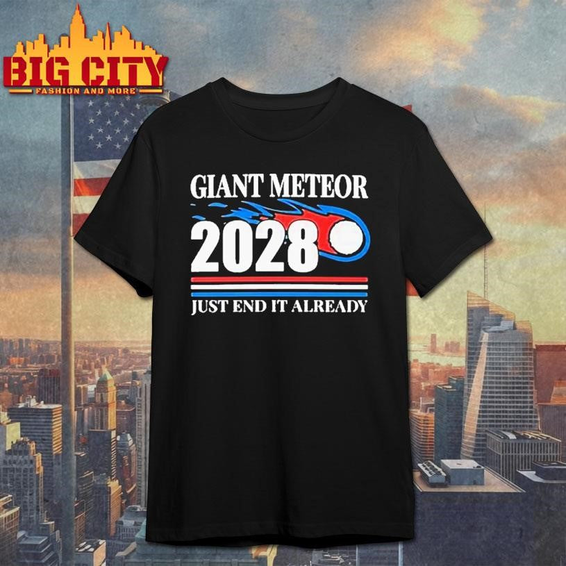 Giant Meteor 2028 Just End It Already Shirt Unisex T-shirt, Sweatshirt, Hoodie, Long Sleeve Tee - T-Shirt, Sweatshirt, Hoodie