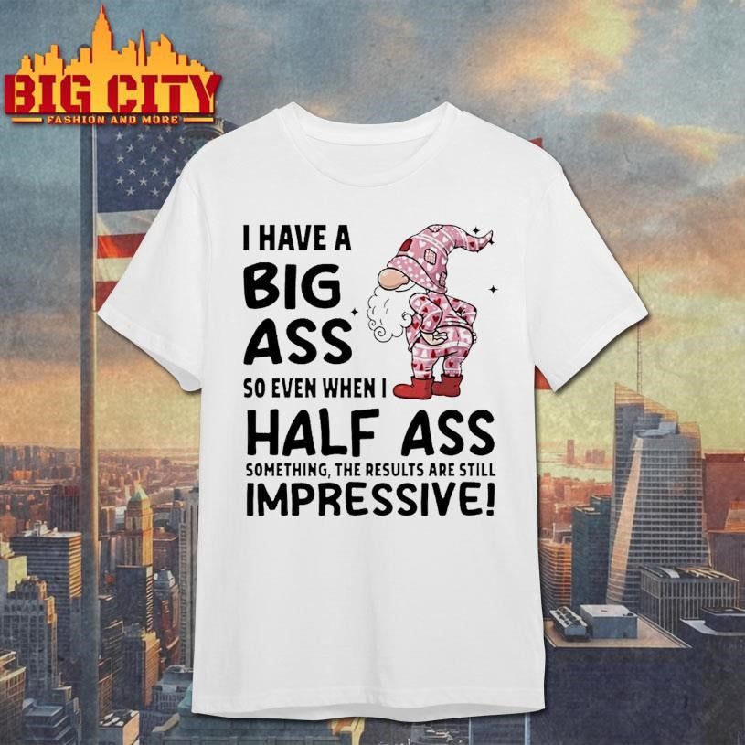 Gnome I Have A Big Ass So Even When I Half Ass Something The Results Are Still Impressive Shirt - T-Shirt, Sweatshirt, Hoodie