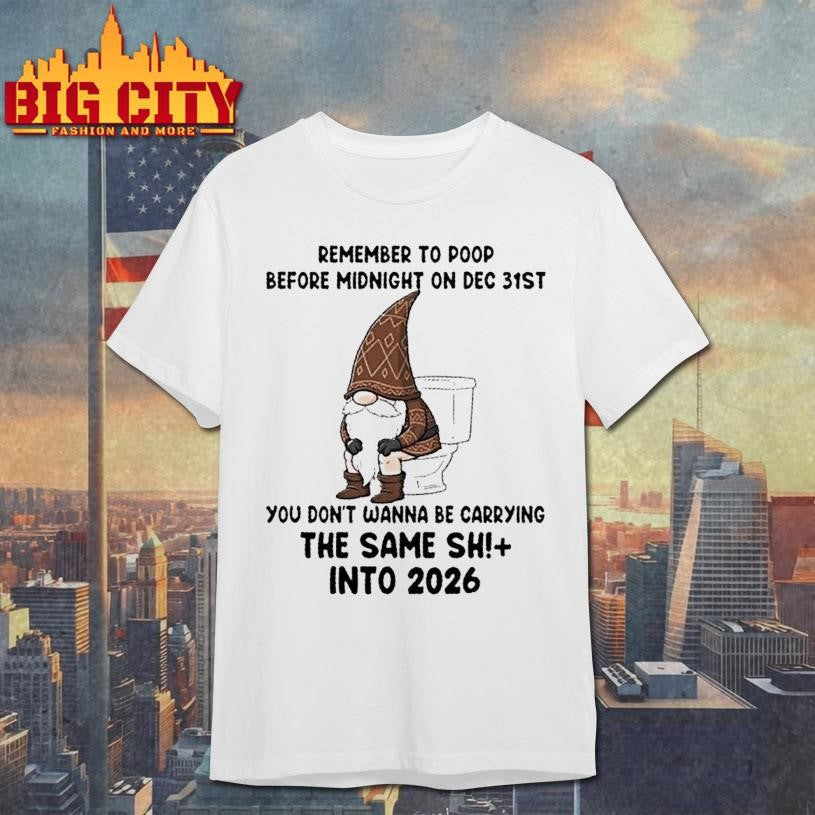 Gnomes Remember To Poop Before Midnight On Dec 31st You Dont Wanna Be Carrying The Same Shi Into 2026 Shirt - T-Shirt, Sweatshirt, Hoodie