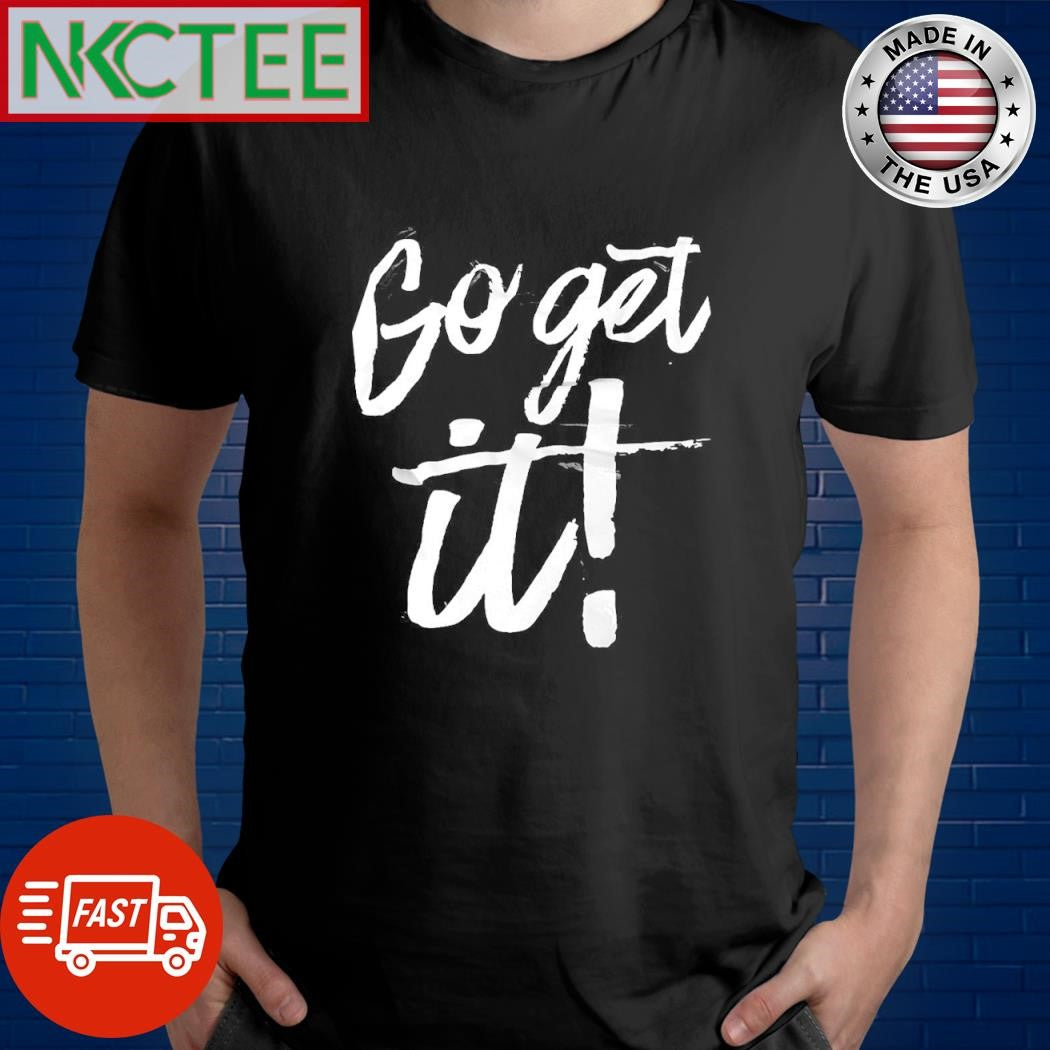 Go get it shirt Unisex T-shirt, Sweatshirt, Hoodie, Long Sleeve Tee - T-Shirt, Sweatshirt, Hoodie