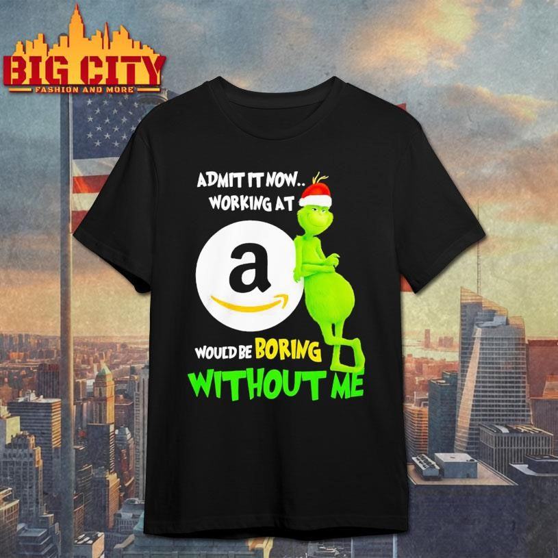 Grinch Admit It Now Working At Amazon Would Be Boring Without Me Shirt Unisex T-shirt, Sweatshirt, Hoodie, Long Sleeve Tee - T-Shirt, Sweatshirt, Hoodie