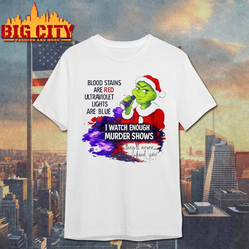 Grinch Blood Stains Are Red Ultraviolet Light Are Blue I Watch Enough Murder Shows Shirt Unisex T-shirt, Sweatshirt, Hoodie, Long Sleeve Tee - T-Shirt, Sweatshirt, Hoodie