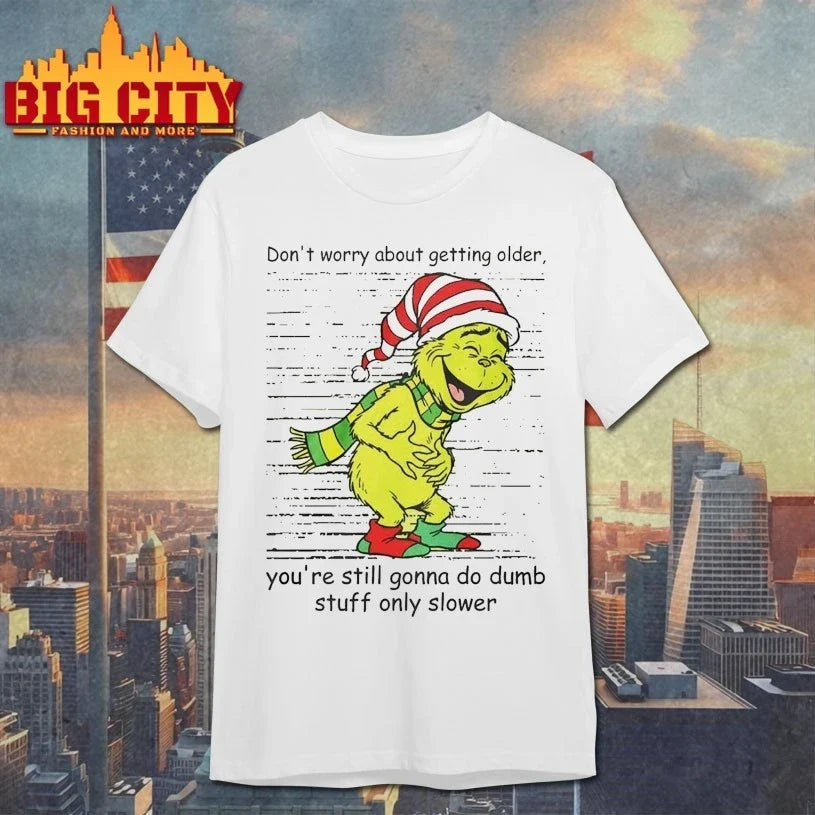 Grinch Dont Worry About Getting Older You’re Still Gonna Do Dumb Stuff Only Slower shirt - T-Shirt, Sweatshirt, Hoodie