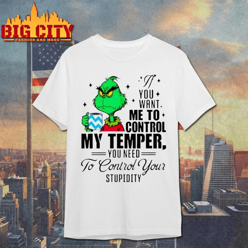 Grinch You Want Me To Control My Temper You Need To Control Your Stupidity Shirt Unisex T-shirt, Sweatshirt, Hoodie, Long Sleeve Tee - T-Shirt, Sweatshirt, Hoodie