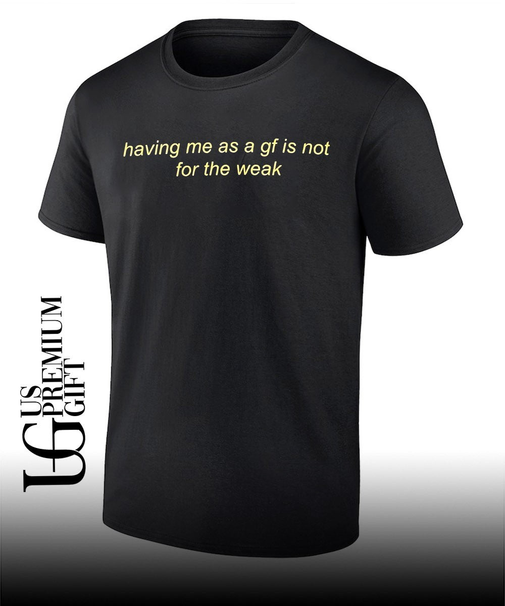 Having me as a gf is not for the weak shirt Unisex T-shirt, Sweatshirt, Hoodie, Long Sleeve Tee - T-Shirt, Sweatshirt, Hoodie
