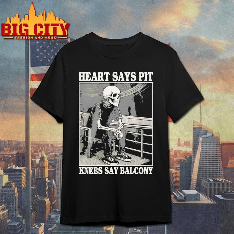 Heart Says Pit Knees Say Balcony Skeleton Shirt Unisex T-shirt, Sweatshirt, Hoodie, Long Sleeve Tee - T-Shirt, Sweatshirt, Hoodie