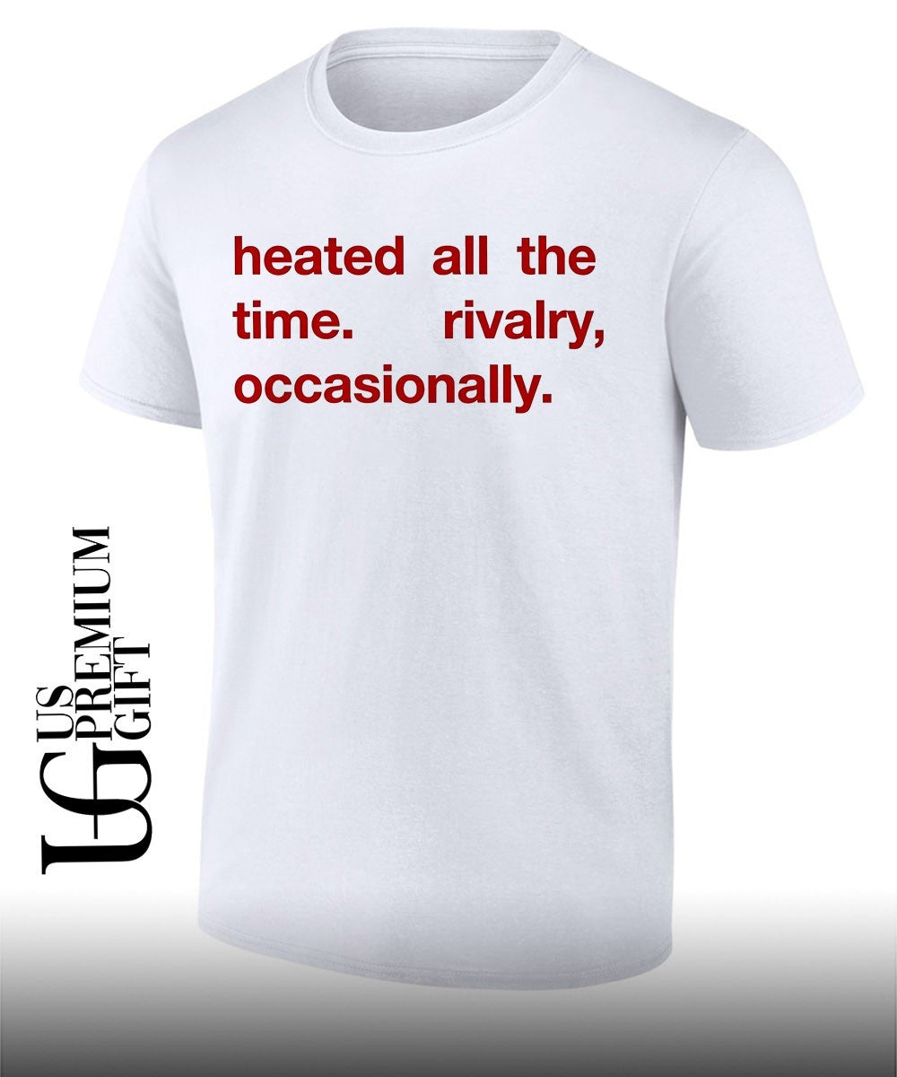 Heated All The Time Rivalry Occasionally T-shirt Unisex T-shirt, Sweatshirt, Hoodie, Long Sleeve Tee - T-Shirt, Sweatshirt, Hoodie