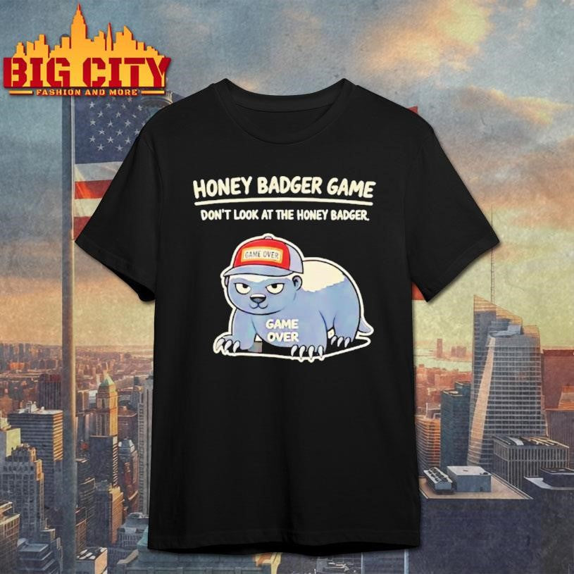 Honey Badger Game Dont Look At The Honey Badger Game Over Shirt Unisex T-shirt, Sweatshirt, Hoodie, Long Sleeve Tee - T-Shirt, Sweatshirt, Hoodie