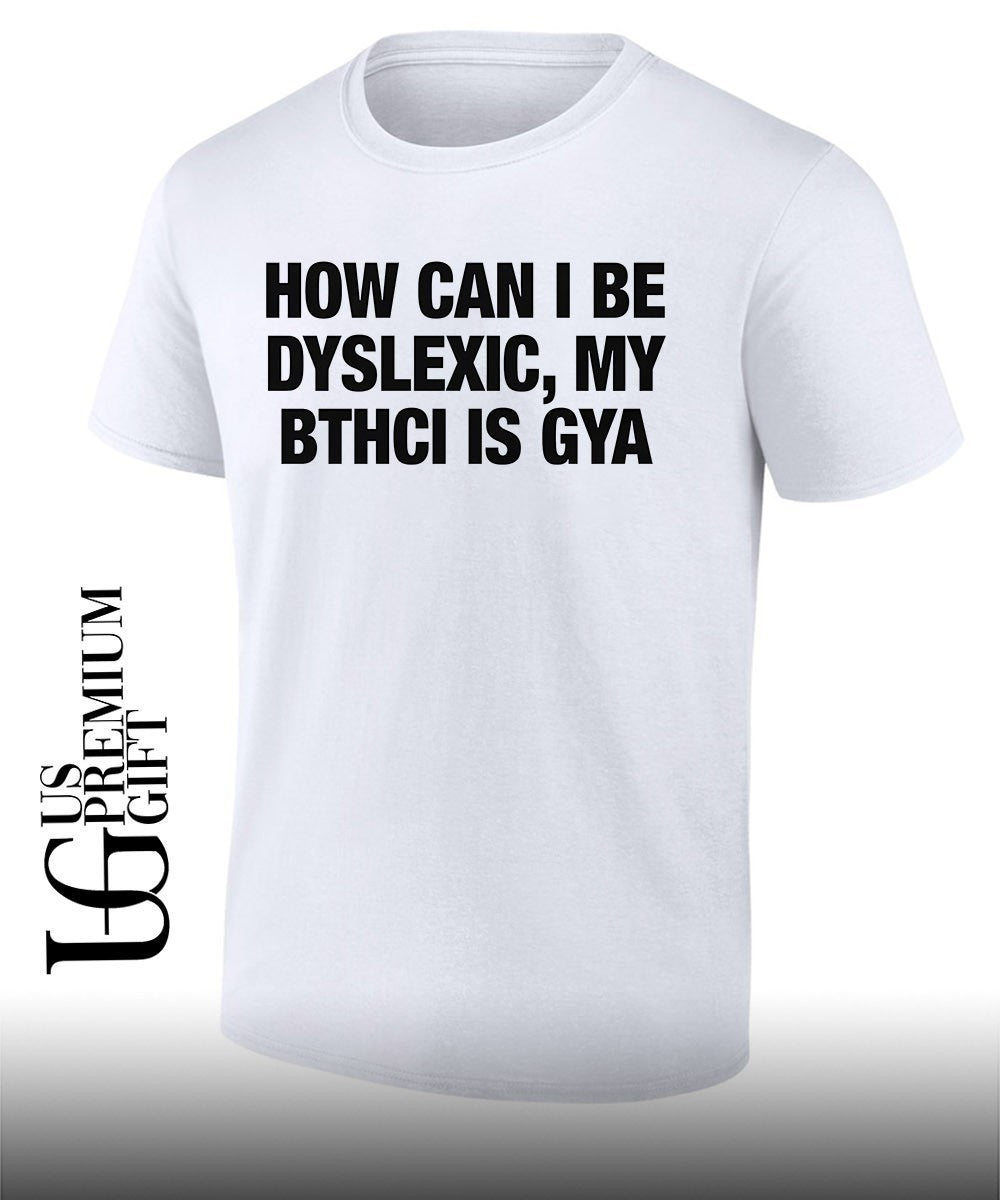 How can I be dyslexic my bthci is GYA shirt Unisex T-shirt, Sweatshirt, Hoodie, Long Sleeve Tee - T-Shirt, Sweatshirt, Hoodie