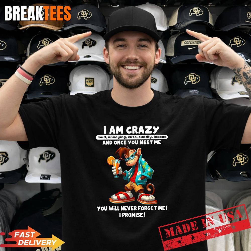 I Am Crazy Loud Annoying Cute Cuddly Insane and Once You Shirt Unisex T-shirt, Sweatshirt, Hoodie, Long Sleeve Tee - T-Shirt, Sweatshirt, Hoodie