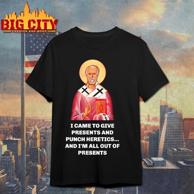 I Came To Give Presents And Punch Heretics, And I’m All Out Of Presents T-Shirt Unisex T-shirt, Sweatshirt, Hoodie, Long Sleeve Tee - T-Shirt, Sweatshirt, Hoodie