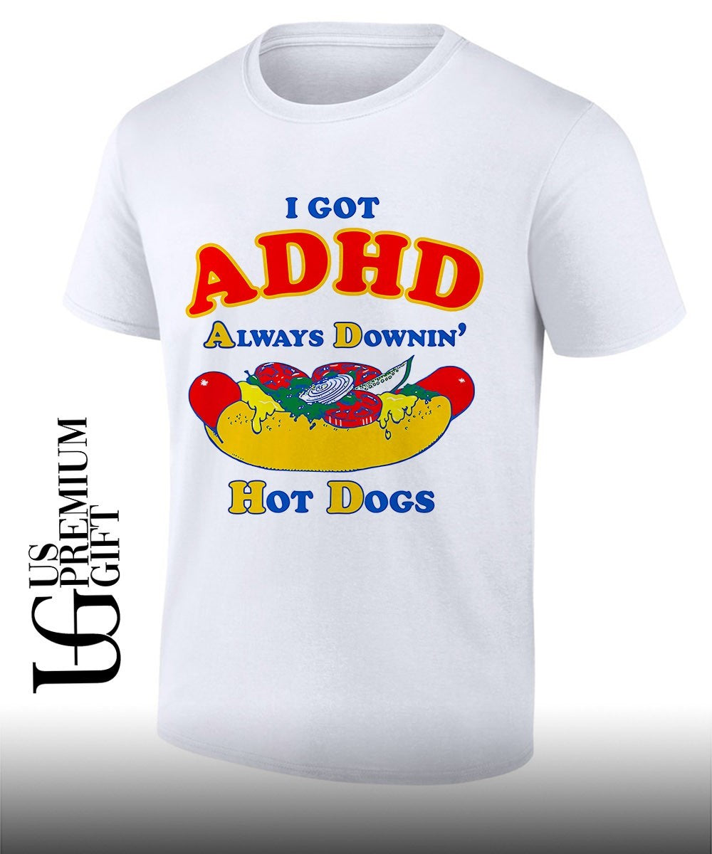 I Got ADHD Always Downin Hot Dogs shirt Unisex T-shirt, Sweatshirt, Hoodie, Long Sleeve Tee - T-Shirt, Sweatshirt, Hoodie