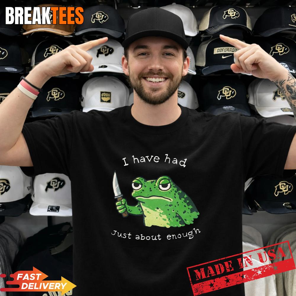 I Have Had Just About Enough, Impatient Frog Meme Humor T-Shirt Unisex T-shirt, Sweatshirt, Hoodie, Long Sleeve Tee - T-Shirt, Sweatshirt, Hoodie