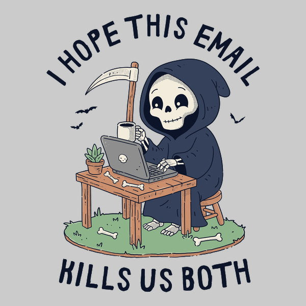 I Hope This Email Kills Us Both Unisex T-shirt, Sweatshirt, Hoodie, Long Sleeve Tee - T-Shirt, Sweatshirt, Hoodie